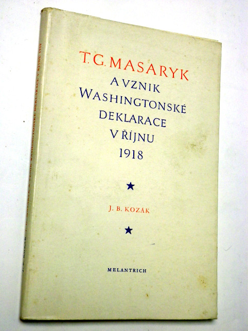 J. B. Kozák T. G. MASARYK A VZNIK WASHINGTONSKÉ DEKLARACE V ŘÍJNU 1918