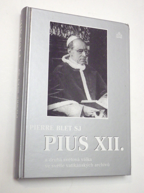 Pierre Blet PIUS XII. A DRUHÁ SVĚTOVÁ VÁLKA VE SVĚTLE VATIKÁNSKÝCH ARCHIVŮ