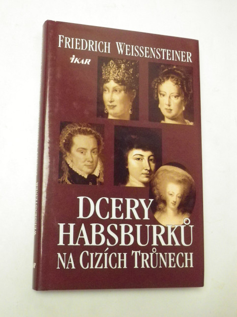 Friedrich Weissensteiner DCERY HABSBURKŮ NA CIZÍCH TRŮNECH