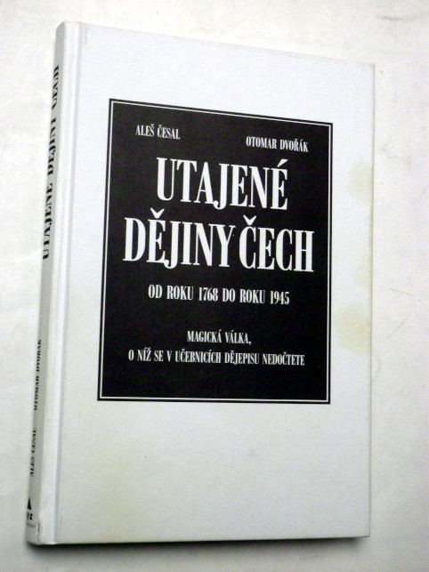Aleš Česal Otomar Dvořák UTAJENÉ DĚJINY ČECH 1768 1945