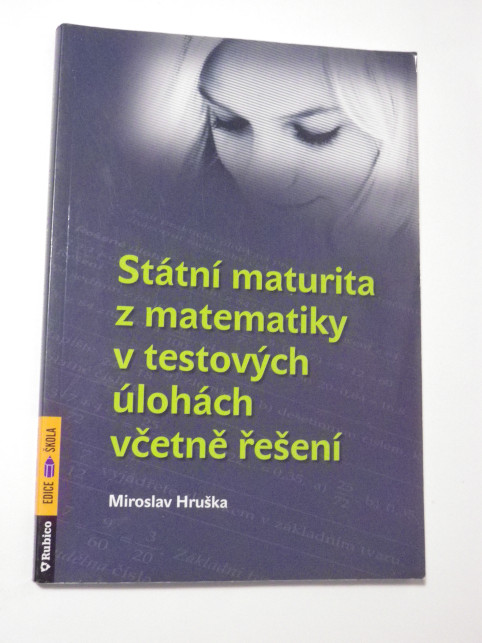 Miroslav Hruška STÁTNÍ MATURITA Z MATEMATIKY V TESTOVÝCH ÚLOHÁCH VČETNĚ ŘEŠENÍ