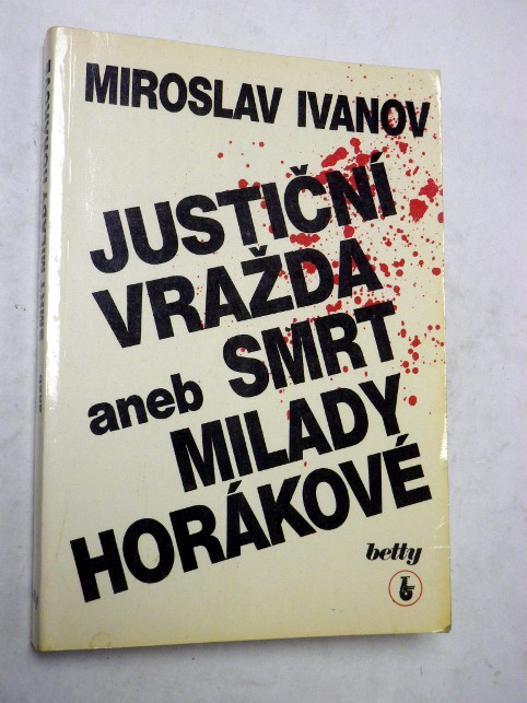 Miroslav Ivanov JUSTIČNÍ VRAŽDA ANEB SMRT MILADY HORÁKOVÉ