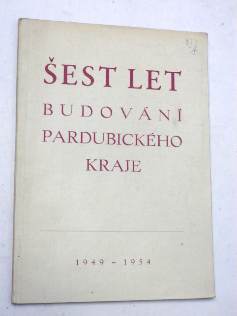 ŠEST LET BUDOVÁNÍ PARDUBICKÉHO KRAJE 1949 - 1954